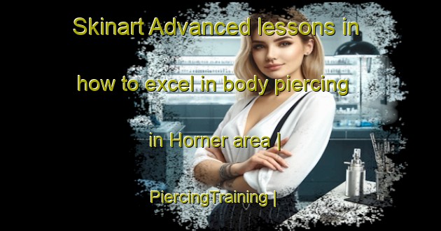 Skinart Advanced lessons in how to excel in body piercing in Horner area | PiercingTraining | PiercingClasses | SkinartTraining-United States